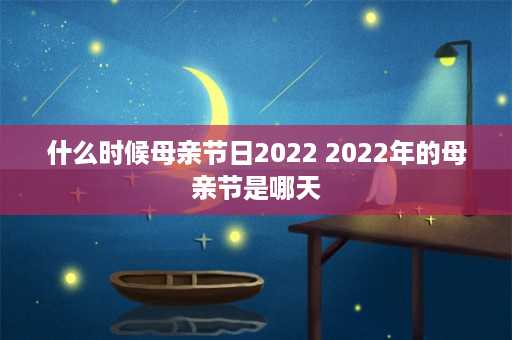 什么时候母亲节日2022 2022年的母亲节是哪天