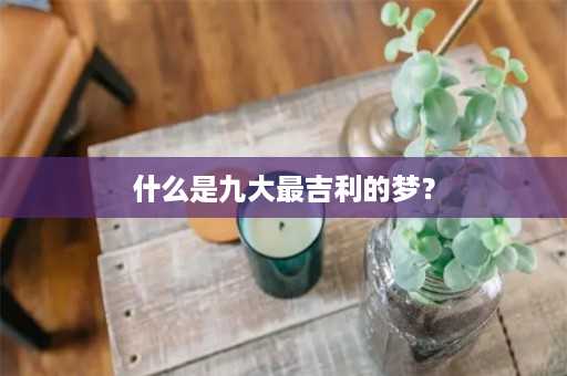 什么是九大最吉利的梦？