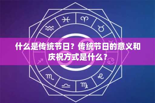 什么是传统节日？传统节日的意义和庆祝方式是什么？