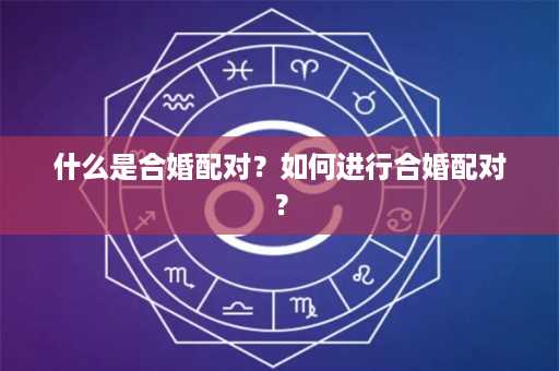 什么是合婚配对？如何进行合婚配对？