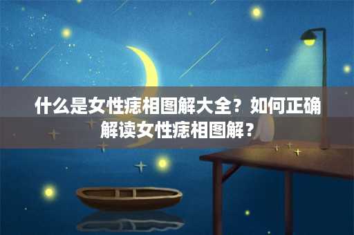 什么是女性痣相图解大全？如何正确解读女性痣相图解？