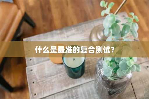 什么是最准的复合测试？