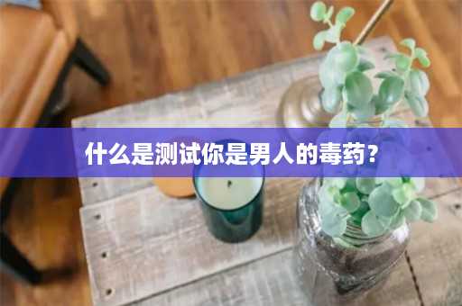 什么是测试你是男人的毒药？