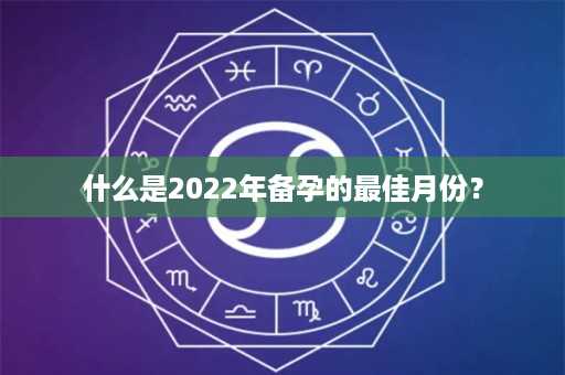 什么是2022年备孕的最佳月份？