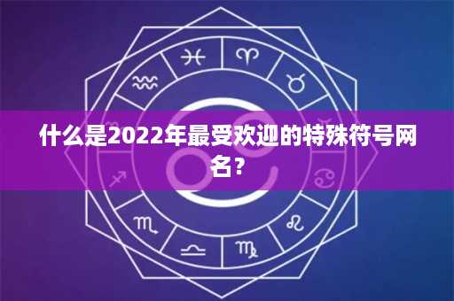 什么是2022年最受欢迎的特殊符号网名？