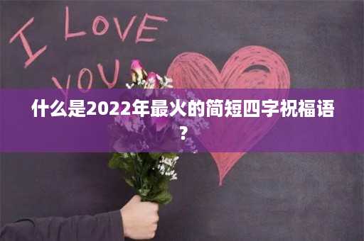 什么是2022年最火的简短四字祝福语？