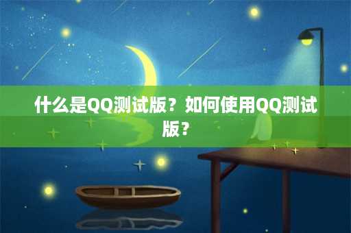 什么是QQ测试版？如何使用QQ测试版？