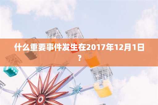 什么重要事件发生在2017年12月1日？