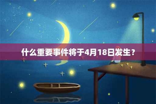 什么重要事件将于4月18日发生？