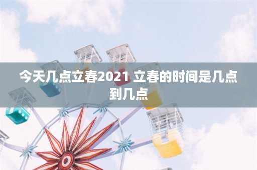 今天几点立春2021 立春的时间是几点到几点