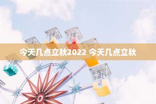 今天几点立秋2022 今天几点立秋