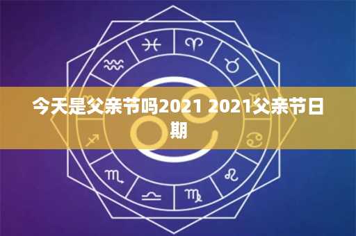 今天是父亲节吗2021 2021父亲节日期