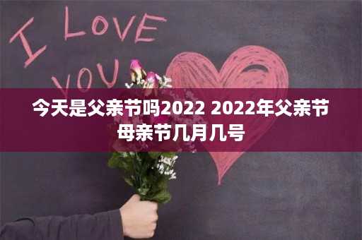 今天是父亲节吗2022 2022年父亲节母亲节几月几号