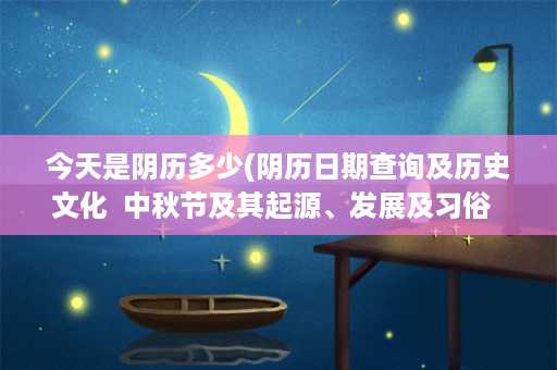 今天是阴历多少(阴历日期查询及历史文化  中秋节及其起源、发展及习俗  节气及季节变化  中国传统节日及庆典)