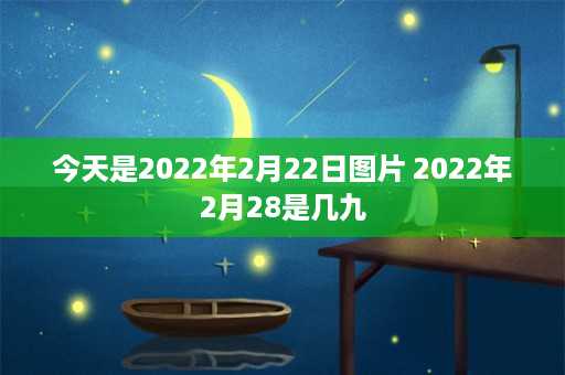 今天是2022年2月22日图片 2022年2月28是几九