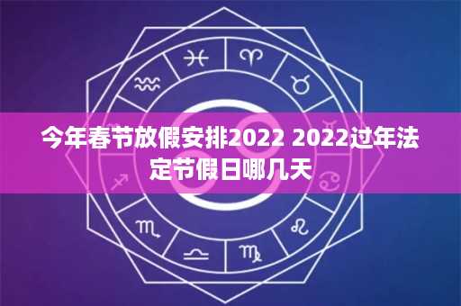 今年春节放假安排2022 2022过年法定节假日哪几天