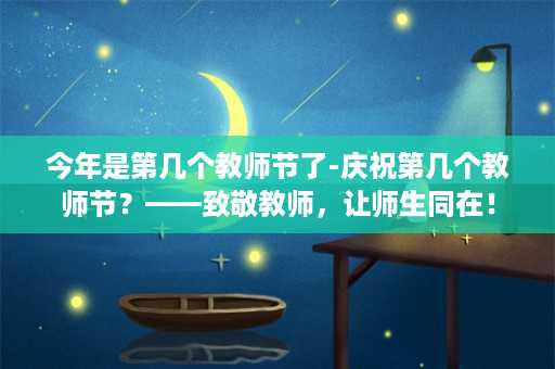 今年是第几个教师节了-庆祝第几个教师节？——致敬教师，让师生同在！