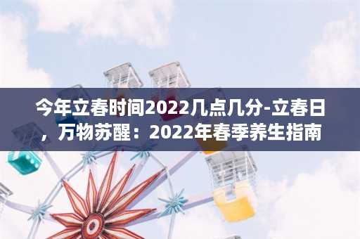 今年立春时间2022几点几分-立春日，万物苏醒：2022年春季养生指南