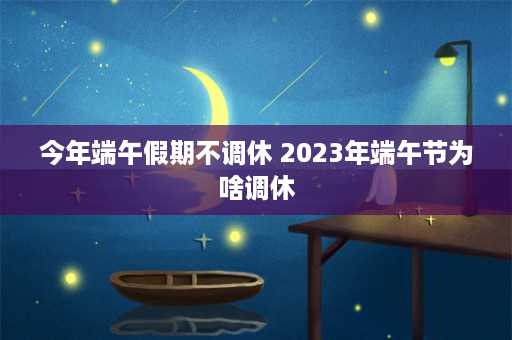 今年端午假期不调休 2023年端午节为啥调休