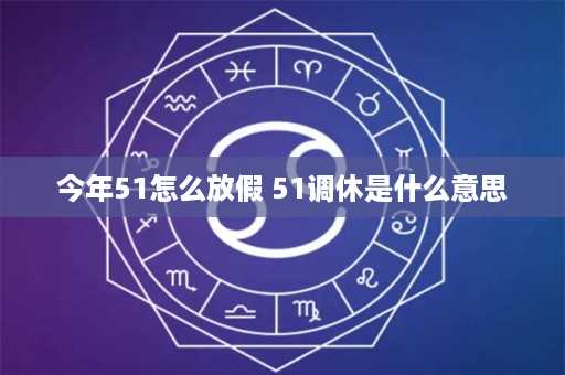 今年51怎么放假 51调休是什么意思