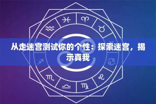 从走迷宫测试你的个性：探索迷宫，揭示真我