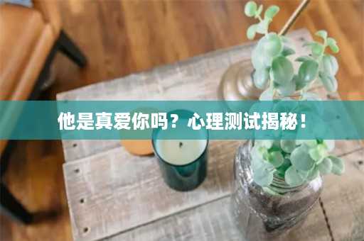 他是真爱你吗？心理测试揭秘！