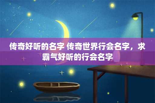 传奇好听的名字 传奇世界行会名字，求霸气好听的行会名字