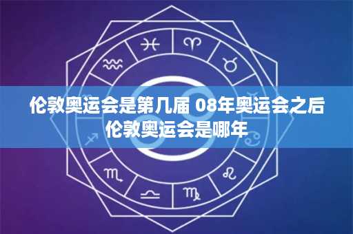 伦敦奥运会是第几届 08年奥运会之后伦敦奥运会是哪年