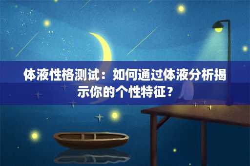 体液性格测试：如何通过体液分析揭示你的个性特征？