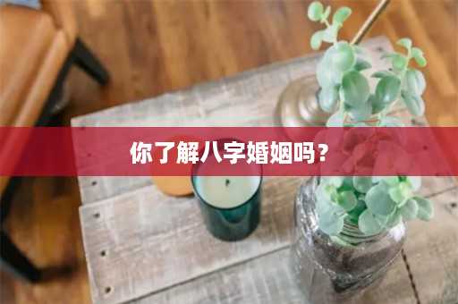 你了解八字婚姻吗？