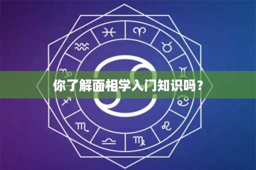 你了解面相学入门知识吗？