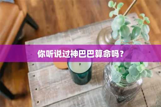 你听说过神巴巴算命吗？