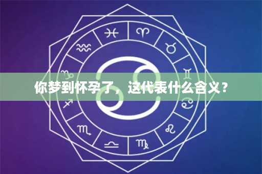 你梦到怀孕了，这代表什么含义？