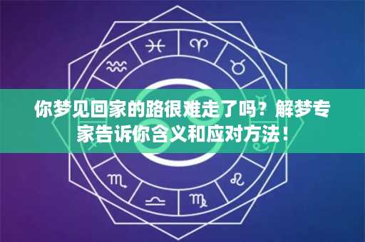 你梦见回家的路很难走了吗？解梦专家告诉你含义和应对方法！