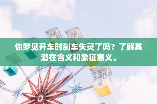 你梦见开车时刹车失灵了吗？了解其潜在含义和象征意义。