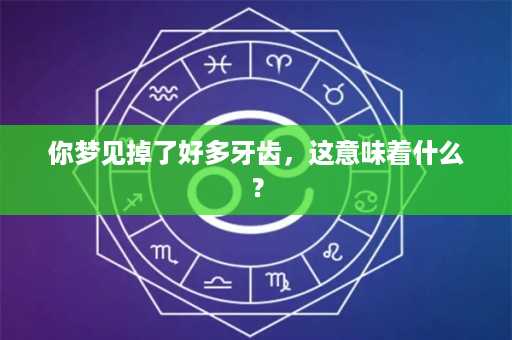 你梦见掉了好多牙齿，这意味着什么？