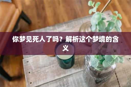 你梦见死人了吗？解析这个梦境的含义