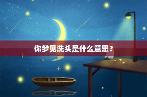 你梦见洗头是什么意思？