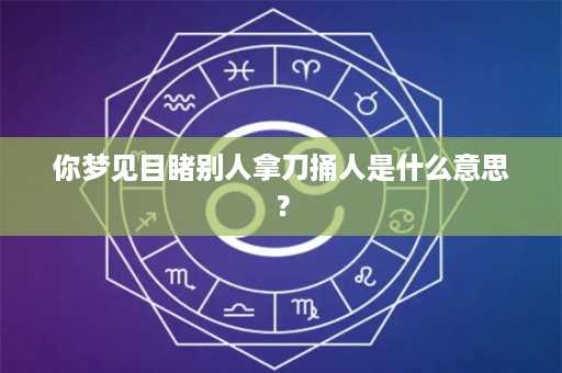 你梦见目睹别人拿刀捅人是什么意思？