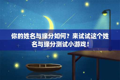 你的姓名与缘分如何？来试试这个姓名与缘分测试小游戏！