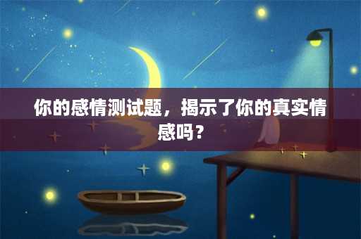 你的感情测试题，揭示了你的真实情感吗？