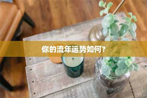 你的流年运势如何？