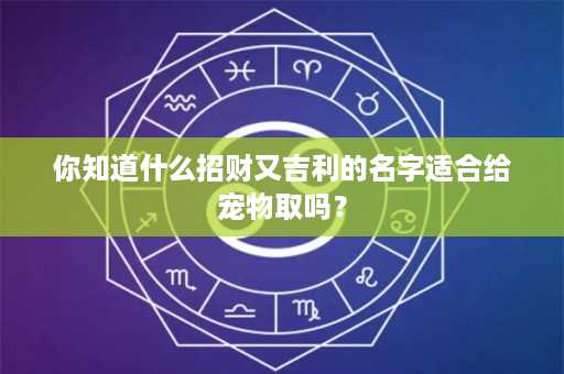 你知道什么招财又吉利的名字适合给宠物取吗？