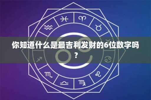 你知道什么是最吉利发财的6位数字吗？