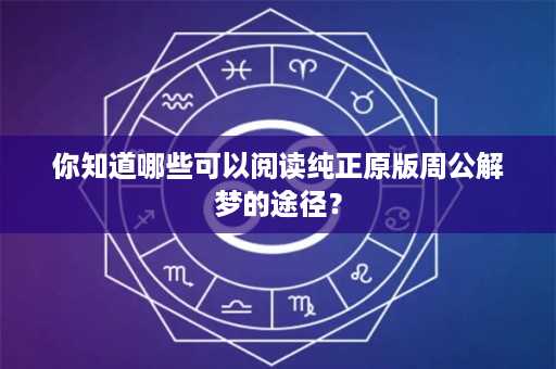 你知道哪些可以阅读纯正原版周公解梦的途径？