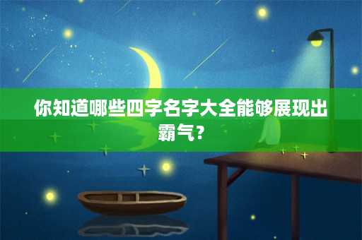 你知道哪些四字名字大全能够展现出霸气？