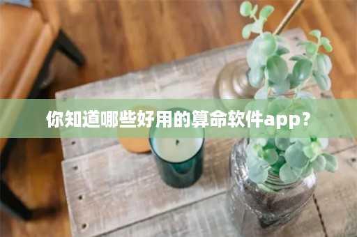 你知道哪些好用的算命软件app？