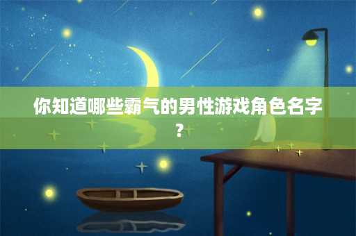 你知道哪些霸气的男性游戏角色名字？