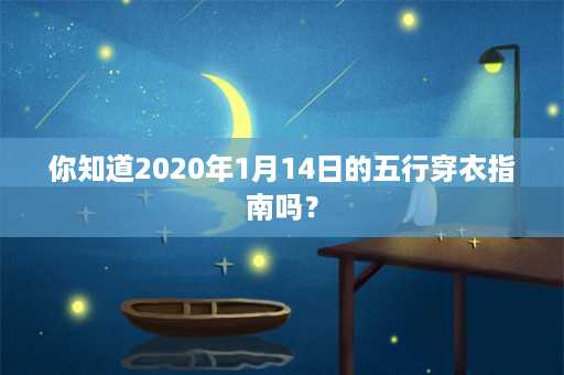 你知道2020年1月14日的五行穿衣指南吗？