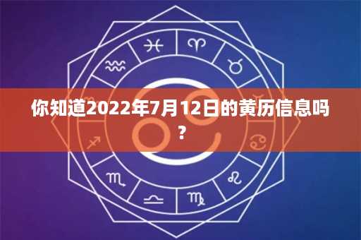 你知道2022年7月12日的黄历信息吗？